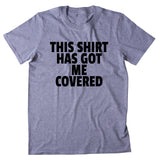 This Shirt Has Got Me Covered Tshirt Funny Sarcastic Sarcasm Gift Clothing T-shirt