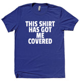 This Shirt Has Got Me Covered Tshirt Funny Sarcastic Sarcasm Gift Clothing T-shirt
