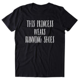 This Princess Wears Running Shoes Shirt Funny Run Track And Field Work Out Runner Clothing T-shirt
