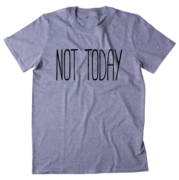 Not Today Shirt Funny Sarcastic Sarcasm Mood Sassy Attitude Go Away Clothing T-shirt