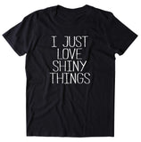 I Just Love Shiny Things Shirt Funny Glitter Sparkly Girly Sassy Gift T-shirt