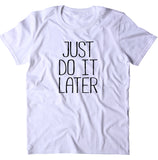 Just Do It Later Shirt Funny Work Out Gym Statement Clothing T-shirt