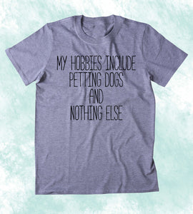 My Hobbies Include Petting Dogs And Nothing Else Shirt Funny Dog Animal Lover Puppy Clothing Tumblr T-shirt