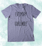 Everyday I Guacamole Shirt Funny Avocado Vegan Vegetarian Guac Clothing Tumblr T-shirt