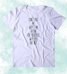 Don't Ask Me Why I Am Vegan Ask Yourself Why You Are Not Shirt Veganism Plant Based Diet Animal Right Activist Clothing Tumblr T-shirt