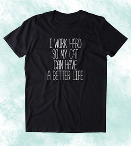 I Work Hard So My Cat Can Have A Better Life Shirt Funny Cat Owner Kitten Lover Clothing Tumblr T-shirt