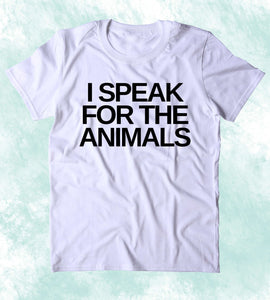 I Speak For The Animals Shirt Animal Right Activist Vegan Vegetarian Plant Eater Clothing T-shirt