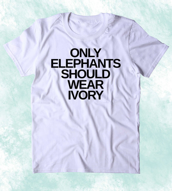 Only Elephants Should Wear Ivory Shirt Elephant Right Activist Animal Advocate Clothing T-shirt