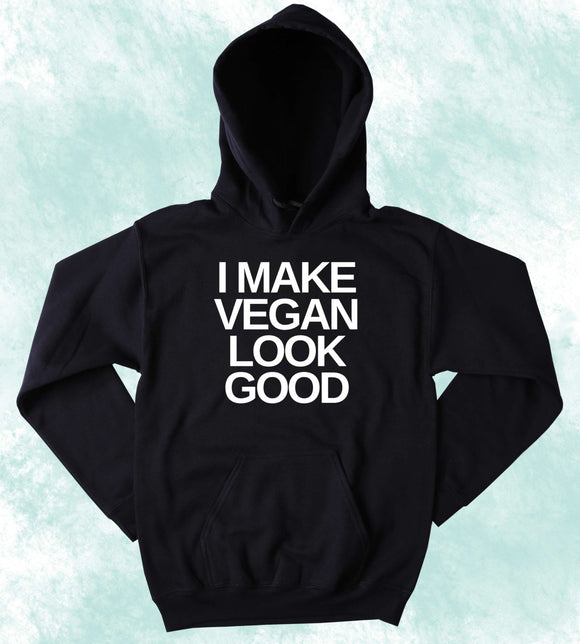 Funny Vegan Sweatshirt I Make Vegan Look Good Veganism Plant Eater Animal Rights Activist Hoodie