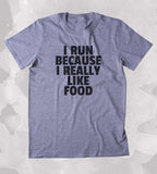 I Run Because I Really Like Food Shirt Funny Running Work Out Gym Runner Clothing Tumblr T-shirt