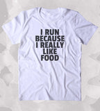I Run Because I Really Like Food Shirt Funny Running Work Out Gym Runner Clothing Tumblr T-shirt