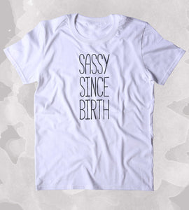 Sassy Since Birth Shirt Funny Sarcastic Person Sass Attitude Clothing Tumblr T-shirt