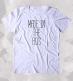Made In The 80's Shirt Birthday Gift 1980's Clothing Tumblr T-shirt