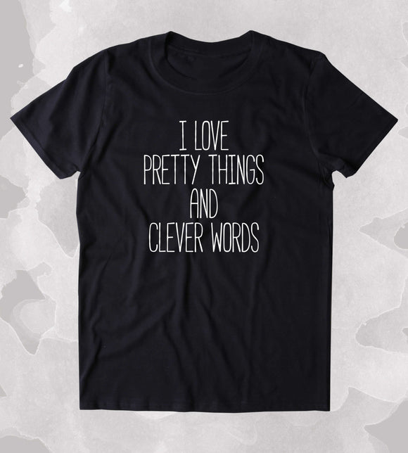 I Love Pretty Things And Clever Words Shirt Funny Sassy Girly Clothing Tumblr T-shirt