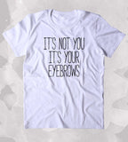 It's Not You It's Your Eyebrows Shirt Tumblr Girly Sassy Blogger Clothing T-shirt