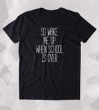 So Wake Me Up When School Is Over Shirt Funny Hipster Tired Student Clothing Tumblr T-shirt