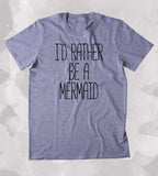 I'd Rather Be A Mermaid Shirt Beach Ocean Swimmer Mermaid Lover Clothing Tumblr T-shirt