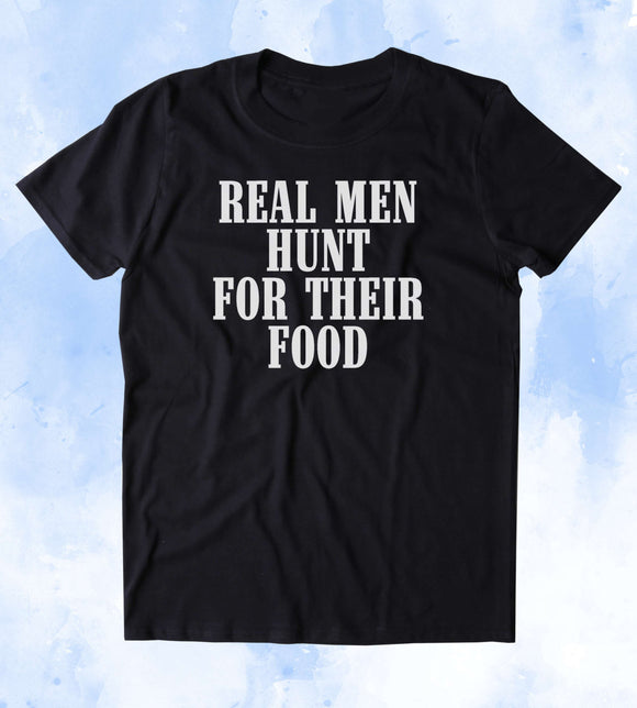 Real Men Hunt For Their Food Shirt Cowboy Hunting Hunter Country Tumblr T-shirt