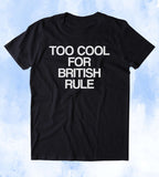 Too Cool For British Rule Shirt Political America USA Patriot Tumblr T-shirt