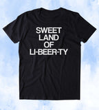 Sweet Land Of Li-Beer-ty Shirt Funny Beer Party Drinking USA America Merica Tumblr T-shirt