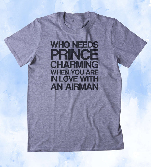 Who Needs Prince Charming When You Are In Love With An Airman Shirt Air Force Wife Girlfriend Military Troops Tumblr T-shirt