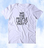 We The People Like To Party Shirt Alcohol Drinking Partying Country Beer Drunk Tumblr T-shirt