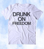 Drunk On Freedom Shirt Party Drinking USA Freedom Merica Patriotic Pride T-shirt