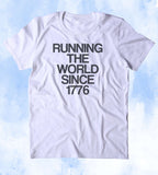 Running The World Since 1776 Shirt USA Freedom America Proud Patriotic Pride Merica Tumblr T-shirt
