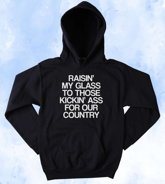 Support Our Troops Sweatshirt Raisin' My Glass To Those Kickin' As For Our Country America Patriotic Pride Merica Tumblr Hoodie