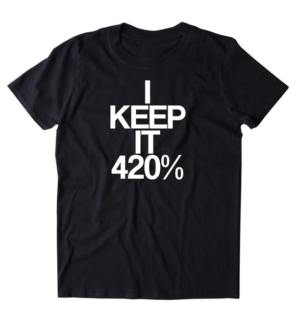 I Keep It 420% Shirt Funny Weed Stoner Marijuana Bud Smoker T-shirt