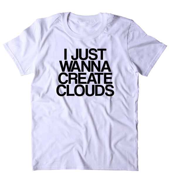 I Just Wanna Create Clouds Shirt Funny Weed Stoner Marijuana Bud Smoker T-shirt