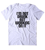 I'm Not Drunk But Working On It Shirt Funny Drinking Alcohol Party Drunk Beer Tequila T-shirt