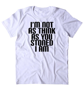 I'm Not As Think As You Stoned I Am Shirt Funny Weed Stoner Marijuana Smoker T-shirt