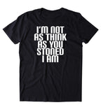I'm Not As Think As You Stoned I Am Shirt Funny Weed Stoner Marijuana Smoker T-shirt