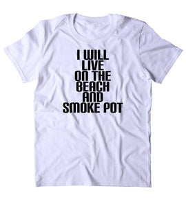 I Will Live On The Beach And Smoke Pot Shirt Weed Stoner Marijuana Smoker Blazed T-shirt