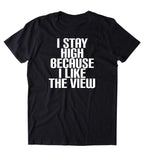 I Stay High Because I Like The View Shirt Funny Weed Stoner Marijuana Smoker Blazing 420 Pot Tumblr T-shirt