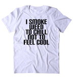 I Smoke Weed To Chill Not To Feel Cool Shirt Funny Weed Stoner Marijuana Smoker T-shirt