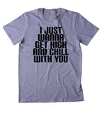 I Just Wanna Get High And Chill With You Shirt Weed Stoner Marijuana Smoker Chilling T-shirt