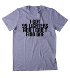 I Got 99 Lighters And I Can't Find One Shirt Funny Weed Stoner Marijuana Smoker T-shirt