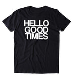 Hello Good Times Shirt Funny Partying Drinking Drunk Party Beer Alcohol T-shirt