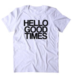 Hello Good Times Shirt Funny Partying Drinking Drunk Party Beer Alcohol T-shirt