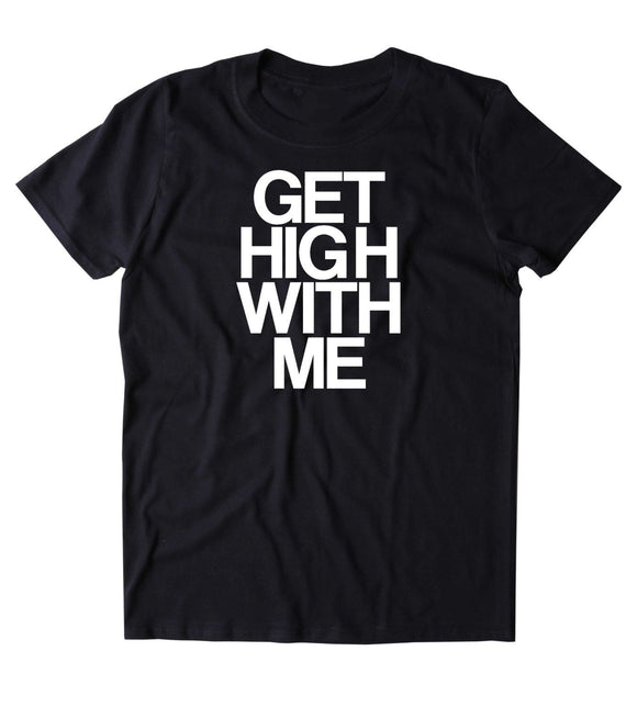 Get High With Me Shirt Funny Weed Stoned Marijuana Bud Blaze Smoker T-shirt