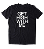Get High With Me Shirt Funny Weed Stoned Marijuana Bud Blaze Smoker T-shirt