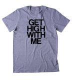 Get High With Me Shirt Weed Stoned Marijuana Bud Blaze Smoker T-shirt