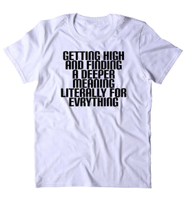 Getting High And Finding A Deeper Meaning Literally For Everything Shirt Weed Stoner Natural Marijuana T-shirt