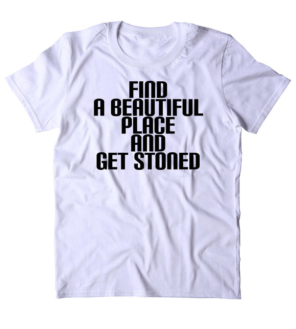 Find A Beautiful Place And Get Stoned Shirt Weed Stoner Marijuana Bud Nature T-shirt