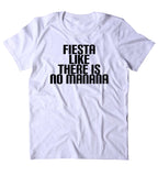 Fiesta Like There Is No Manana Shirt Funny Partying Drinking Drunk Drinking Party Shots Tumblr T-shirt