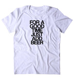 For A Good Time Just Add Beer Shirt Drinking Alcohol Drunk Party T-shirt