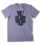 Don't Kill My High Because You Are Low Shirt Weed Stoner Marijuana T-shirt