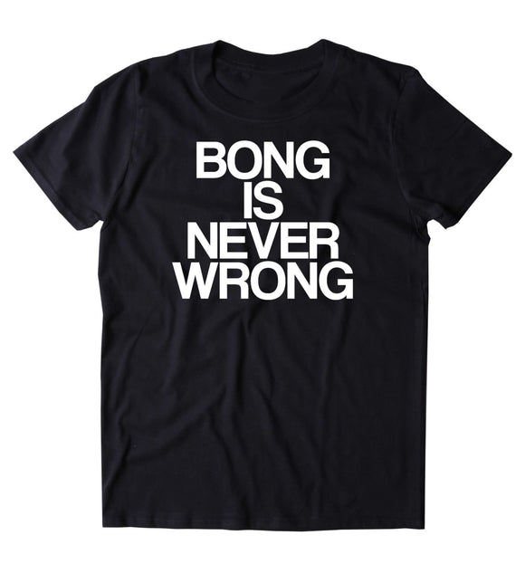 Bong Is Never Wrong Shirt Funny Weed Stoner Marijuana Smoker Blazing Mary Jane 420 T-shirt